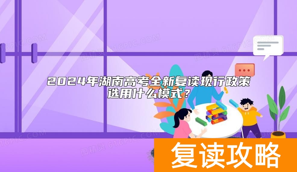 2024年湖南高考全新复读现行政策选用什么模式？