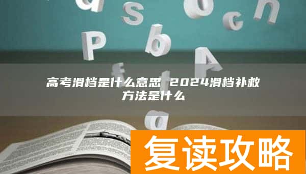 高考滑档是什么意思 2024滑档补救方法是什么
